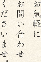 お気軽にお問い合わせくださいませ